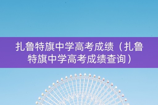 扎鲁特旗中学高考成绩（扎鲁特旗中学高考成绩查询）