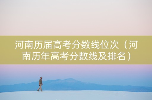河南历届高考分数线位次（河南历年高考分数线及排名）