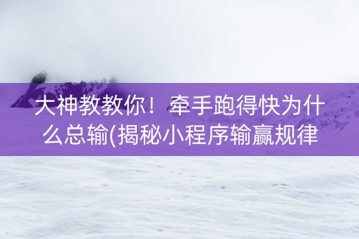 大神教教你！牵手跑得快为什么总输(揭秘小程序输赢规律)