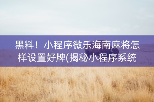 黑料！小程序微乐海南麻将怎样设置好牌(揭秘小程序系统发好牌)