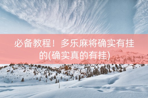 必备教程！多乐麻将确实有挂的(确实真的有挂)