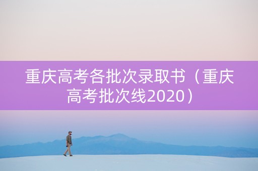 重庆高考各批次录取书（重庆高考批次线2020）
