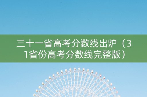 三十一省高考分数线出炉（31省份高考分数线完整版）