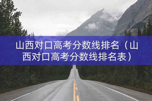 山西对口高考分数线排名（山西对口高考分数线排名表）