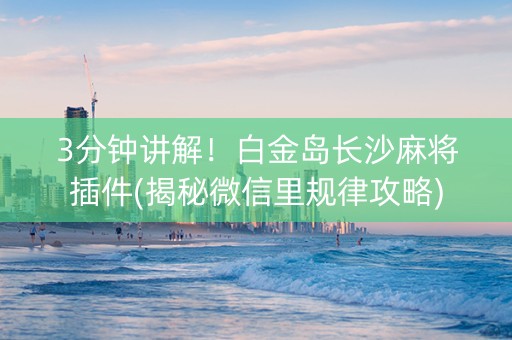 3分钟讲解！白金岛长沙麻将插件(揭秘微信里规律攻略)
