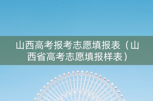 山西高考报考志愿填报表（山西省高考志愿填报样表）