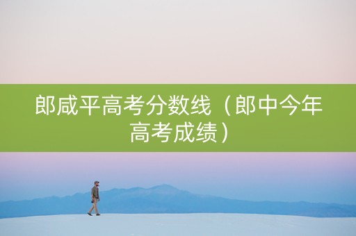 郎咸平高考分数线（郎中今年高考成绩）