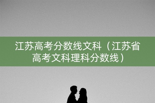 江苏高考分数线文科（江苏省高考文科理科分数线）