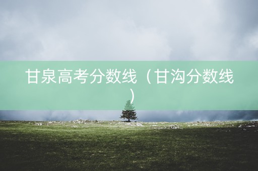 甘泉高考分数线（甘沟分数线）