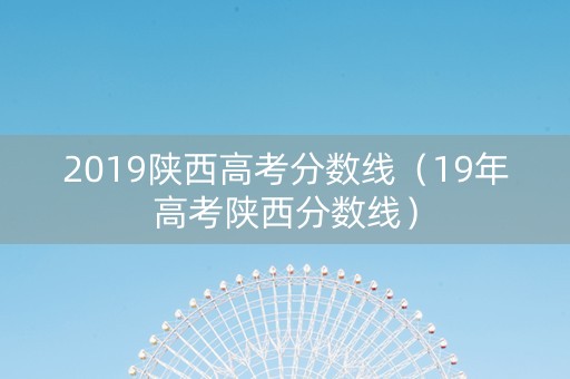 2019陕西高考分数线（19年高考陕西分数线）