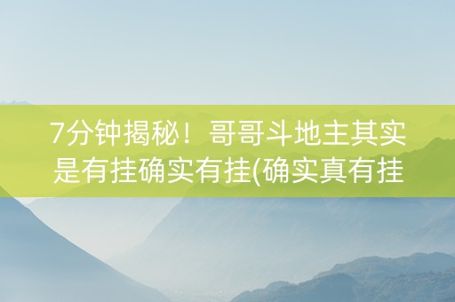 7分钟揭秘！哥哥斗地主其实是有挂确实有挂(确实真有挂)
