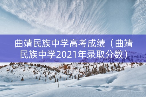 曲靖民族中学高考成绩（曲靖民族中学2021年录取分数）