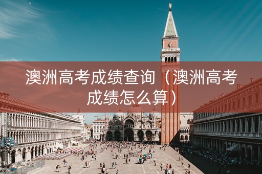 澳洲高考成绩查询（澳洲高考成绩怎么算）