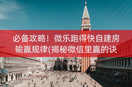 必备攻略！微乐跑得快自建房输赢规律(揭秘微信里赢的诀窍)