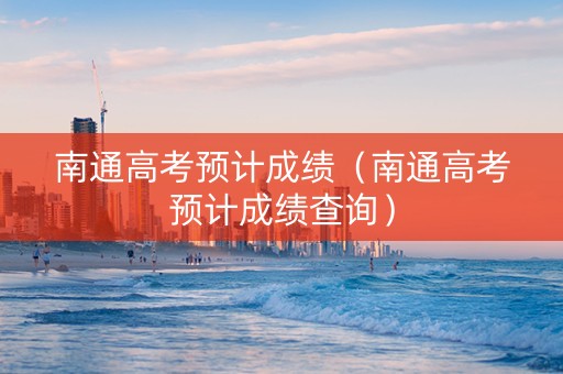 南通高考预计成绩（南通高考预计成绩查询）