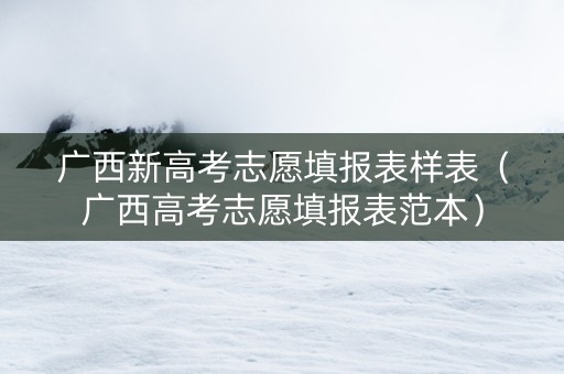 广西新高考志愿填报表样表（广西高考志愿填报表范本）