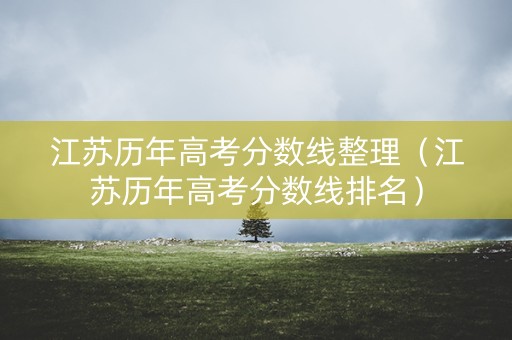 江苏历年高考分数线整理（江苏历年高考分数线排名）
