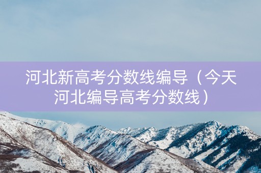 河北新高考分数线编导（今天河北编导高考分数线）