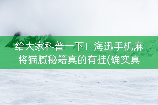 给大家科普一下！海迅手机麻将猫腻秘籍真的有挂(确实真的有挂)