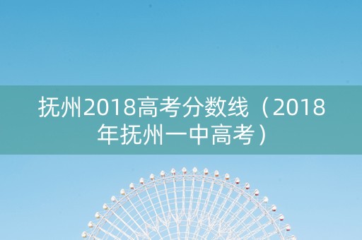 抚州2018高考分数线（2018年抚州一中高考）