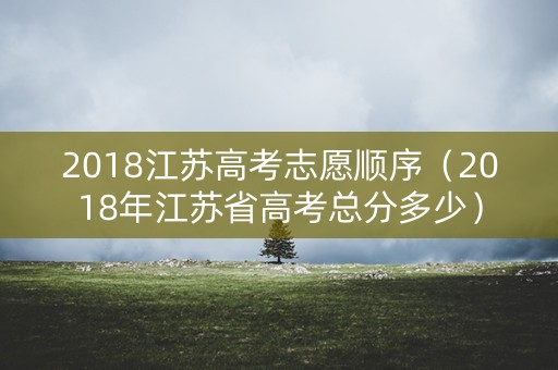 2018江苏高考志愿顺序（2018年江苏省高考总分多少）