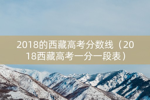 2018的西藏高考分数线（2018西藏高考一分一段表）