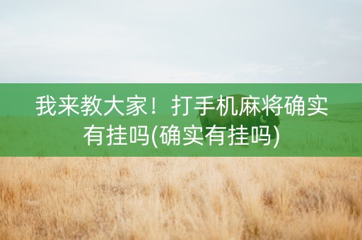 我来教大家！打手机麻将确实有挂吗(确实有挂吗)