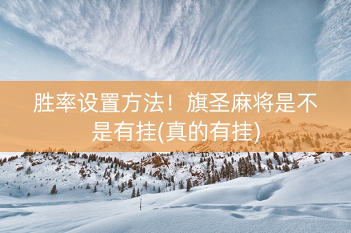 胜率设置方法！旗圣麻将是不是有挂(真的有挂)