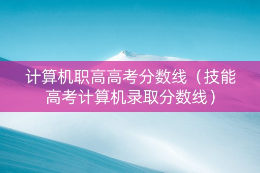 计算机职高高考分数线（技能高考计算机录取分数线）