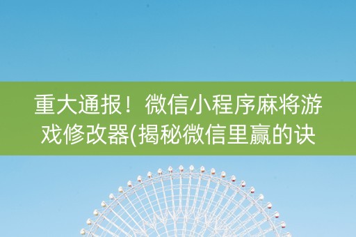 重大通报！微信小程序麻将游戏修改器(揭秘微信里赢的诀窍)