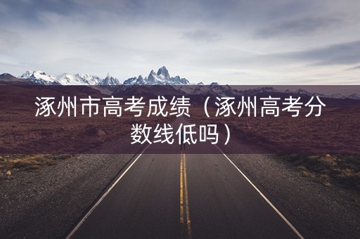 涿州市高考成绩（涿州高考分数线低吗）