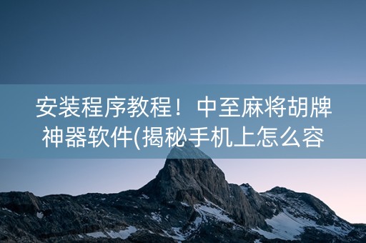 安装程序教程！中至麻将胡牌神器软件(揭秘手机上怎么容易赢)