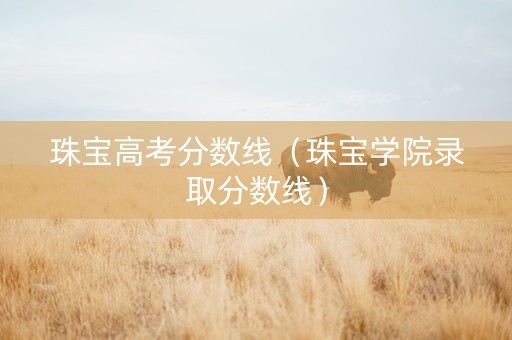 珠宝高考分数线（珠宝学院录取分数线）