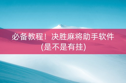 必备教程！决胜麻将助手软件(是不是有挂)