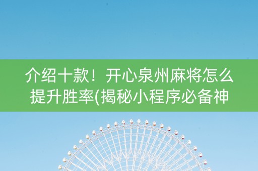 介绍十款！开心泉州麻将怎么提升胜率(揭秘小程序必备神器)
