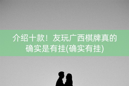 介绍十款！友玩广西棋牌真的确实是有挂(确实有挂)