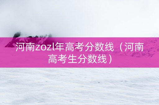 河南zozl年高考分数线（河南高考生分数线）