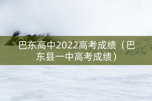 巴东高中2022高考成绩（巴东县一中高考成绩）