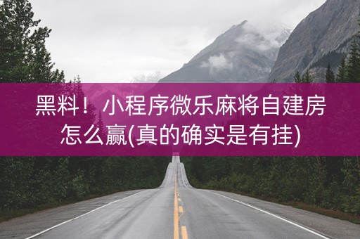 黑料！小程序微乐麻将自建房怎么赢(真的确实是有挂)
