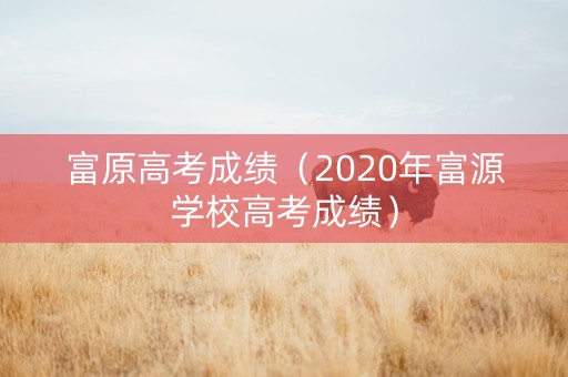 富原高考成绩（2020年富源学校高考成绩）