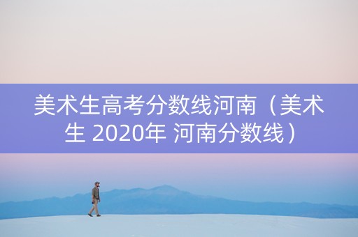 美术生高考分数线河南（美术生 2020年 河南分数线）