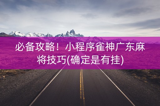 必备攻略！小程序雀神广东麻将技巧(确定是有挂)