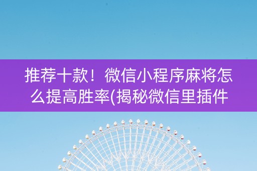 推荐十款！微信小程序麻将怎么提高胜率(揭秘微信里插件购买)