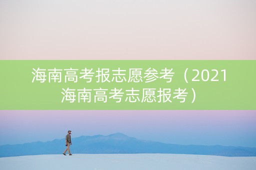 海南高考报志愿参考（2021海南高考志愿报考）