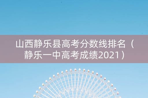 山西静乐县高考分数线排名（静乐一中高考成绩2021）