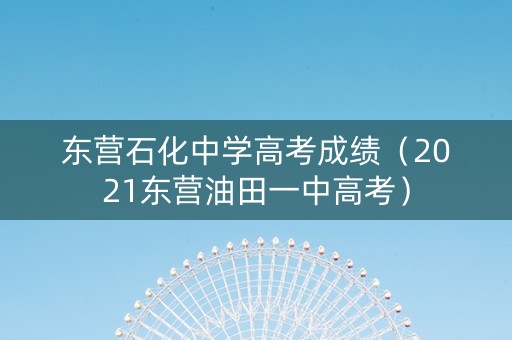 东营石化中学高考成绩（2021东营油田一中高考）