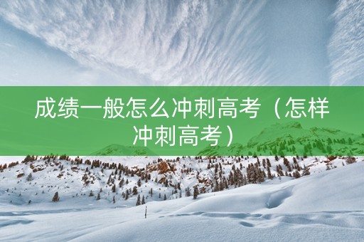 成绩一般怎么冲刺高考（怎样冲刺高考）