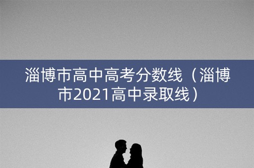 淄博市高中高考分数线（淄博市2021高中录取线）