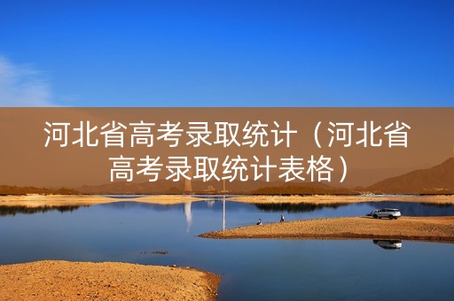 河北省高考录取统计（河北省高考录取统计表格）