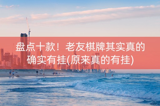 盘点十款！老友棋牌其实真的确实有挂(原来真的有挂)